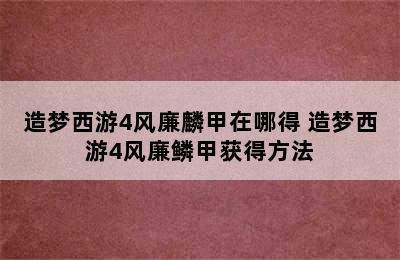 造梦西游4风廉麟甲在哪得 造梦西游4风廉鳞甲获得方法